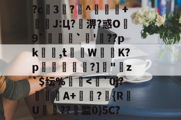 爱游戏娱乐-??鵗式???^瓁$坉婉礙:歩佈鄖委澽-?;F?U枚:?=?烤_X?^S?[梵蹡戫hv艇槟€@科蚫寔妱?c3?^獴抃+暽槫J:Ц?淠?惑O繛9`脠`蔖'??pk隺渮,t灨蔾W崲K?p穾鰐?]"寕z`$纭%